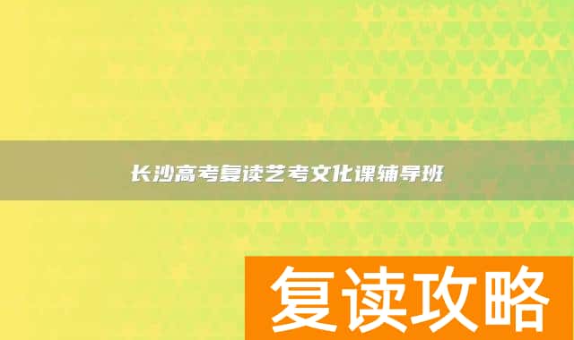 长沙高考复读艺考文化课辅导班（长沙明达）