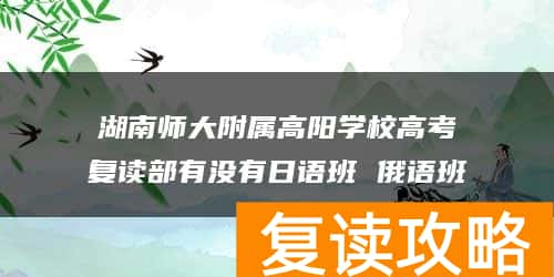 湖南师大附属高阳学校高考复读部有没有日语班 俄语班