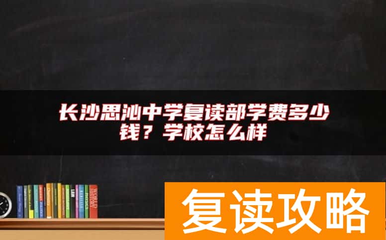 长沙思沁中学复读部学费多少钱？学校怎么样