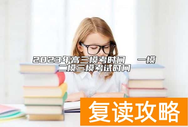 2023年高三模考时间  一模二模三模考试时间