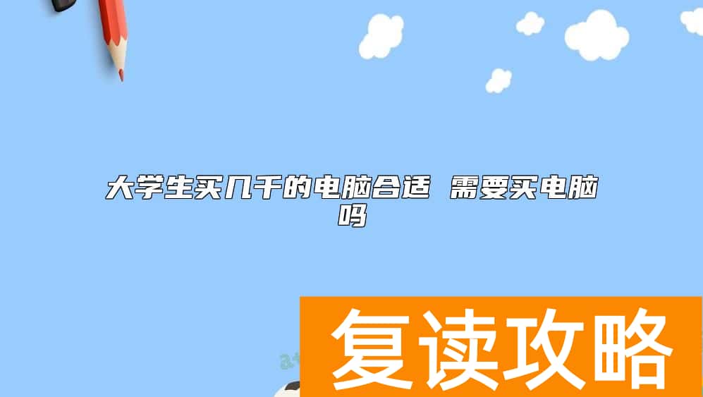 大学生买几千的电脑合适 需要买电脑吗