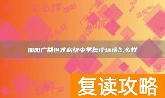 邵阳广益世才高级中学复读环境怎么样
