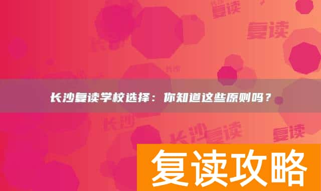长沙复读学校选择:你知道这些原则吗?