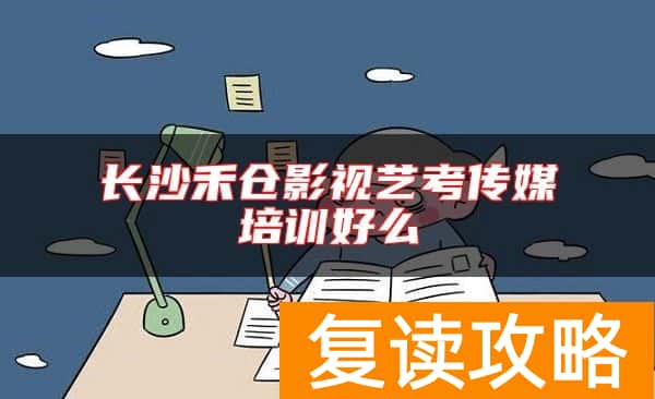 长沙禾仓影视艺考传媒培训好么