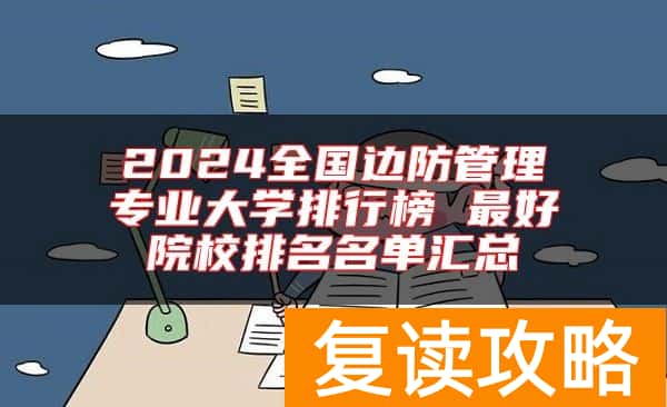 2024全国边防管理专业大学排行榜 最好院校排名名单汇总