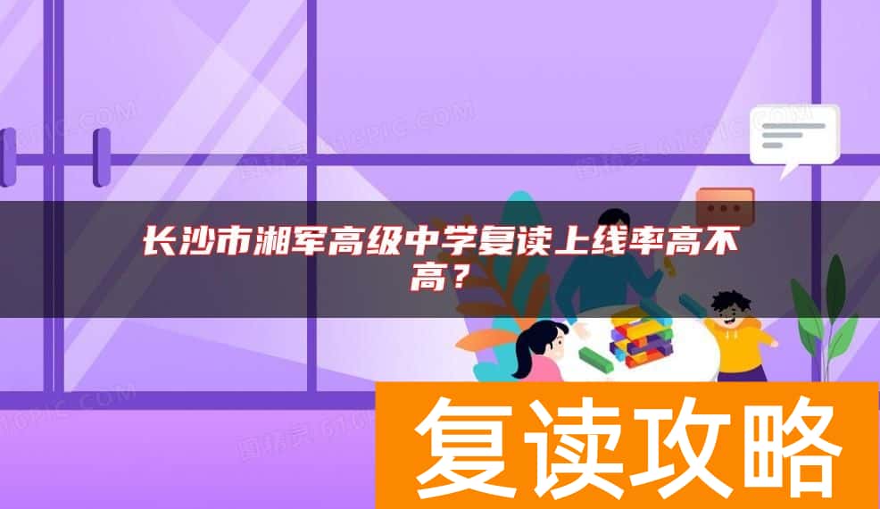 长沙市湘军高级中学复读上线率高不高？