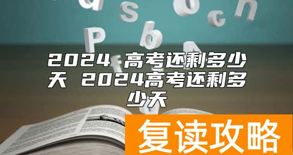 2024 高考还剩多少天 2024高考还剩多少天