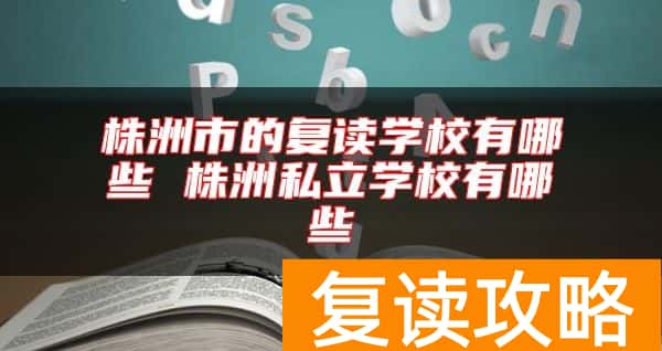 株洲市的复读学校有哪些 株洲私立学校有哪些