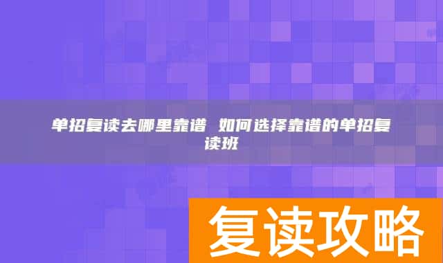 单招复读去哪里靠谱 如何选择靠谱的单招复读班