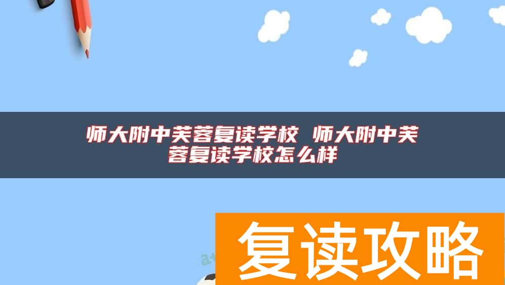 师大附中芙蓉复读学校 师大附中芙蓉复读学校怎么样
