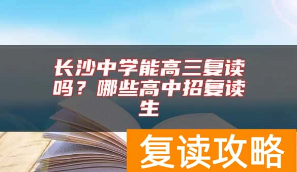 长沙中学能高三复读吗？哪些高中招复读生