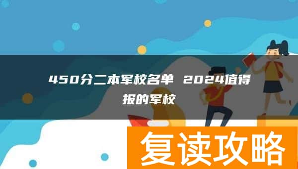 450分二本军校名单 2024值得报的军校