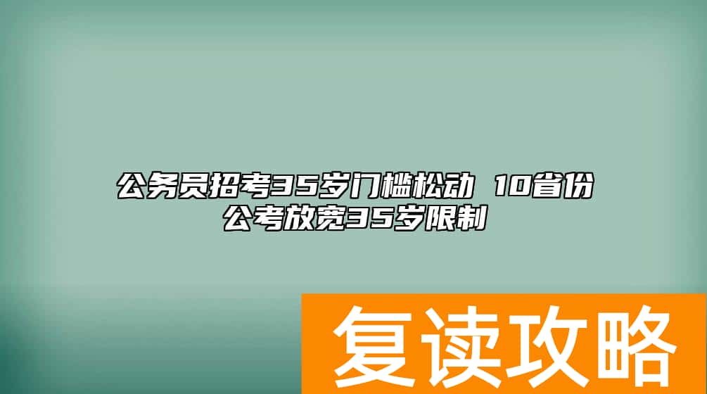 公务员招考35岁门槛松动 10省份公考放宽35岁限制