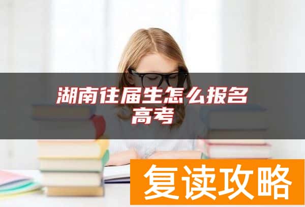 湖南往届生怎么报名高考