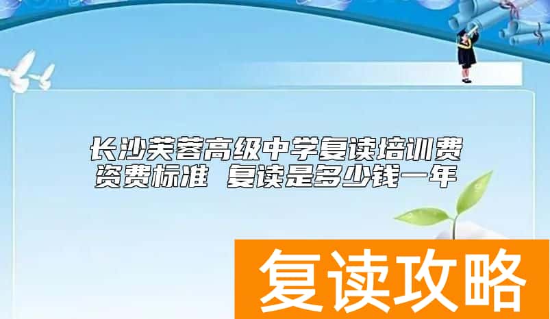长沙芙蓉高级中学复读培训费资费标准 复读是多少钱一年