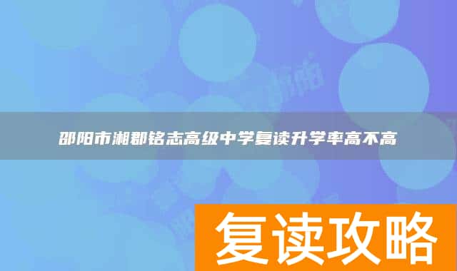 邵阳市湘郡铭志高级中学复读升学率高不高