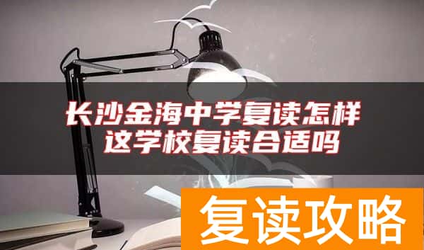 长沙金海中学复读怎样 这学校复读合适吗