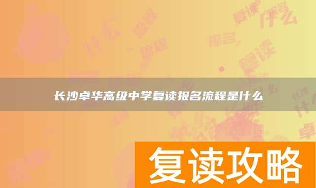 长沙卓华高级中学复读报名流程是什么