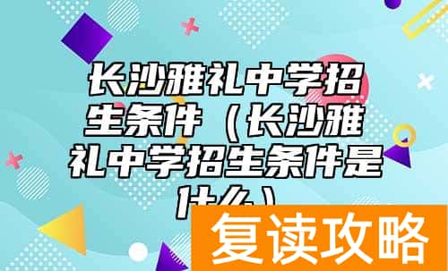 长沙雅礼中学招生条件（长沙雅礼中学招生条件是什么）
