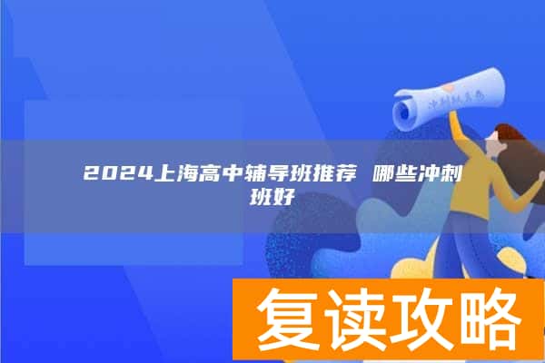 2024上海高中辅导班推荐 哪些冲刺班好
