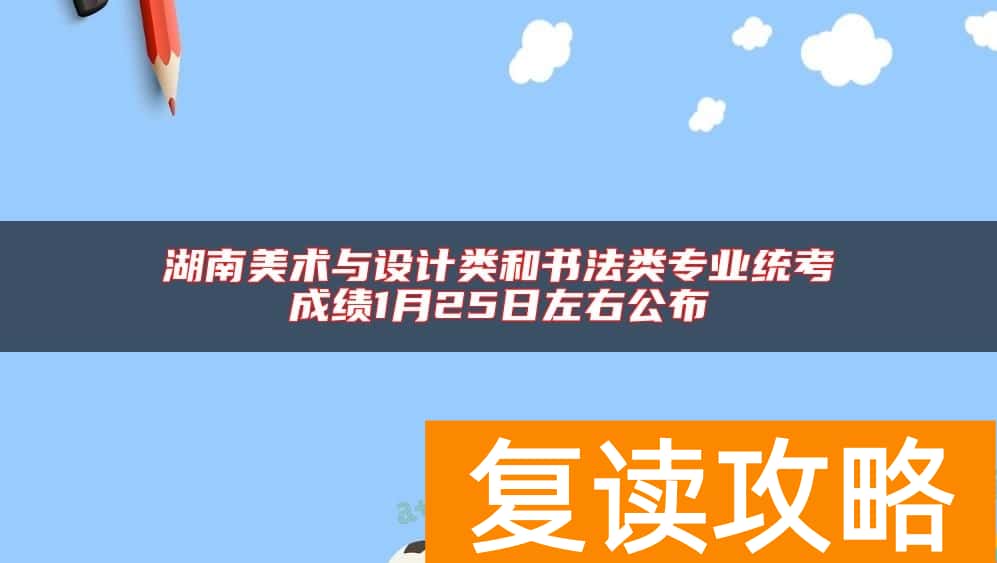 湖南美术与设计类和书法类专业统考成绩1月25日左右公布