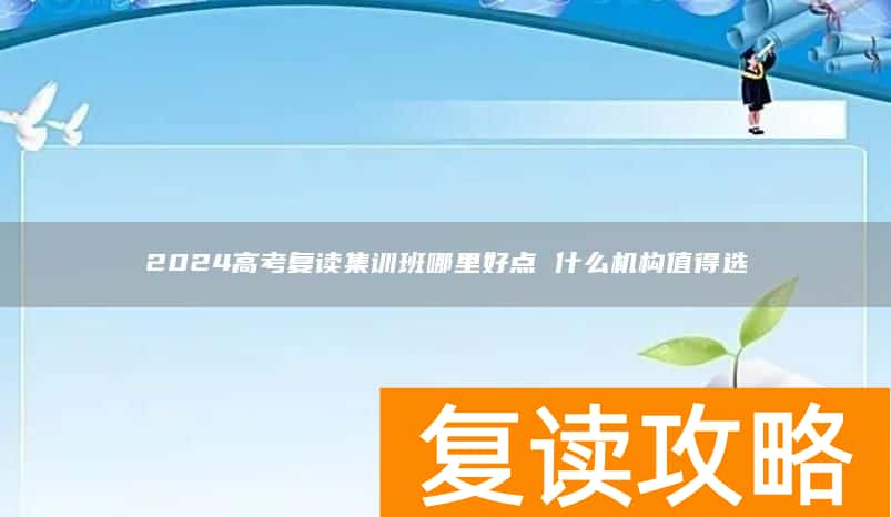 2024高考复读集训班哪里好点 什么机构值得选