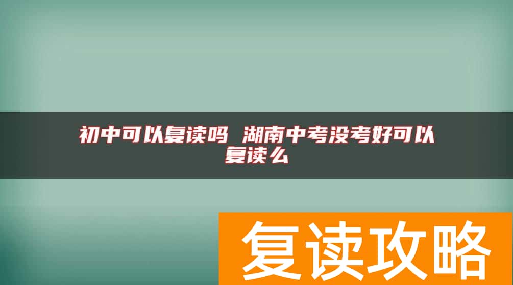初中可以复读吗 湖南中考没考好可以复读么