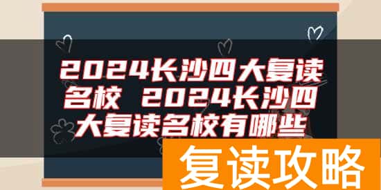 2024长沙四大复读名校 2024长沙四大复读名校有哪些