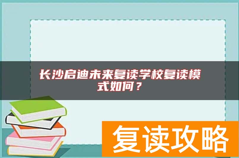 长沙启迪未来复读学校复读模式如何？