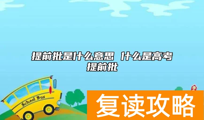提前批是什么意思 什么是高考提前批