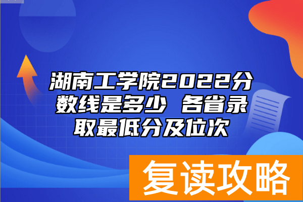 湖南工学院2022分数线是多少 各省录取最低分及位次