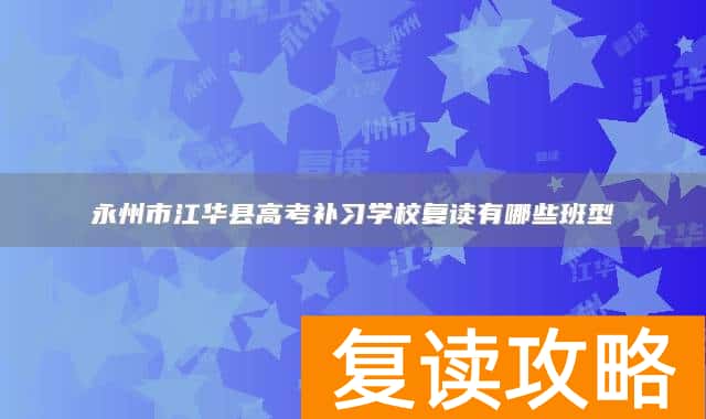 永州市江华县高考补习学校复读有哪些班型
