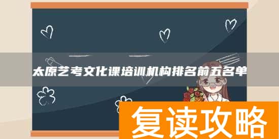 太原艺考文化课培训机构排名前五名单