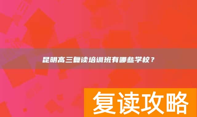 昆明高三复读培训班有哪些学校?