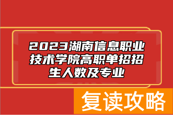 2023湖南信息职业技术学院高职单招招生人数及专业