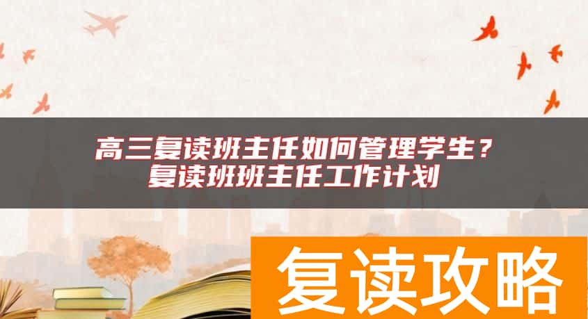 高三复读班主任如何管理学生？复读班班主任工作计划