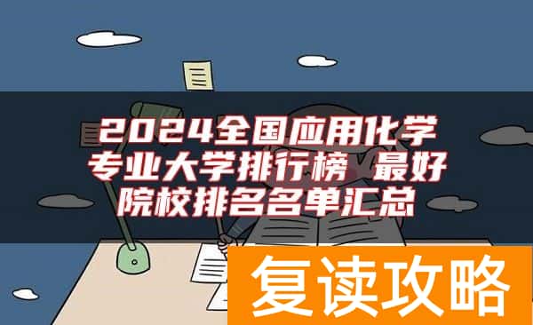 2024全国应用化学专业大学排行榜 最好院校排名名单汇总