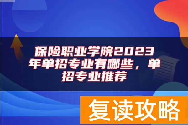 保险职业学院2023年单招专业有哪些，单招专业推荐