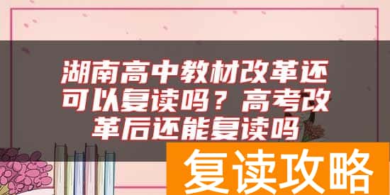湖南高中教材改革还可以复读吗？高考改革后还能复读吗