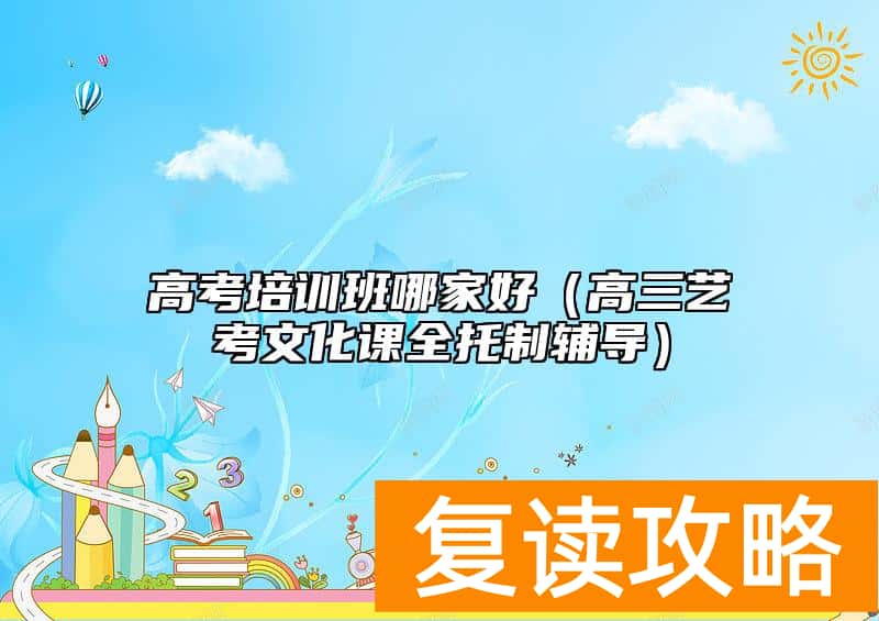 高考培训班哪家好（高三艺考文化课全托制辅导）