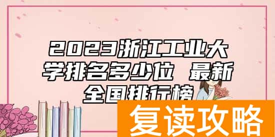 2023浙江工业大学排名多少位 最新全国排行榜