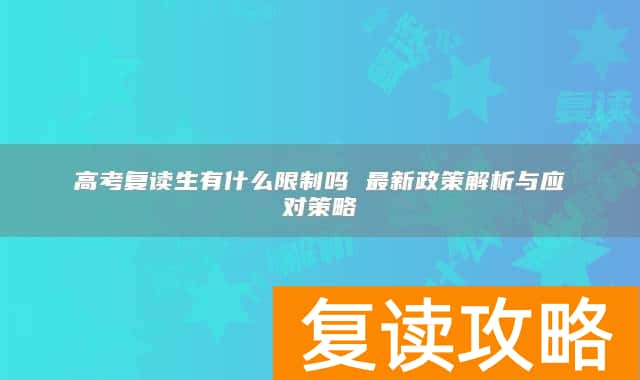 高考复读生有什么限制吗 最新政策解析与应对策略