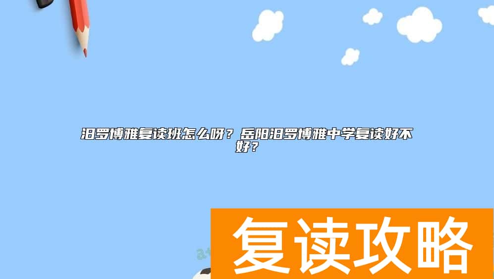 汨罗博雅复读班怎么呀？岳阳汨罗博雅中学复读好不好？
