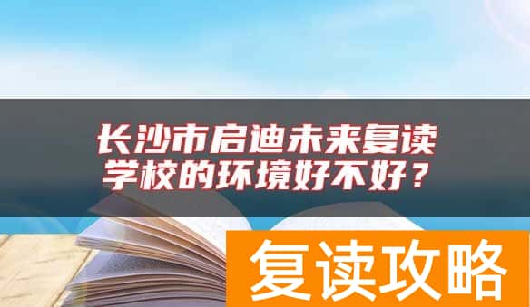 长沙市启迪未来复读学校的环境好不好？
