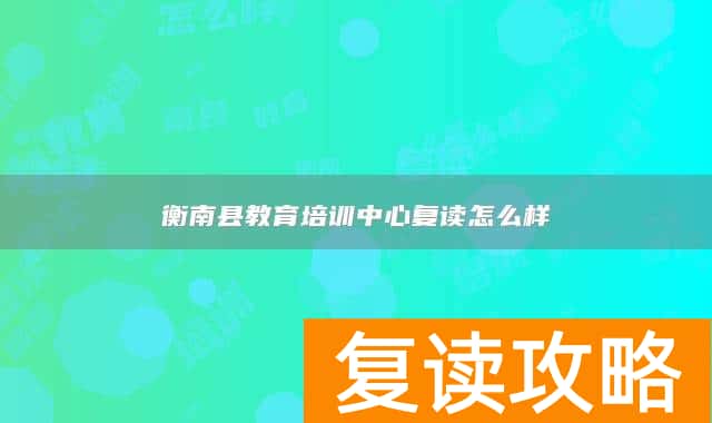 衡南县教育培训中心复读怎么样