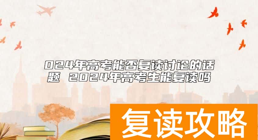 024年高考能否复读讨论的话题 2024年高考生能复读吗