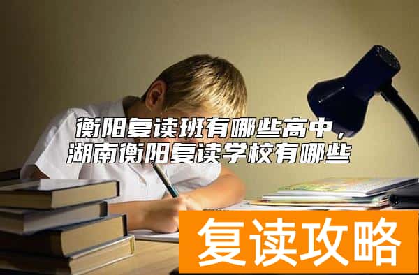 衡阳复读班有哪些高中，湖南衡阳复读学校有哪些