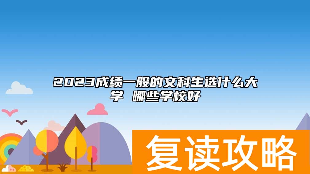 2023成绩一般的文科生选什么大学 哪些学校好