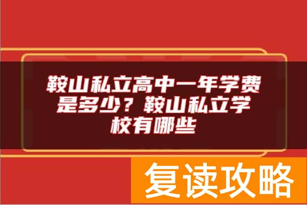 鞍山私立高中一年学费是多少？鞍山私立学校有哪些