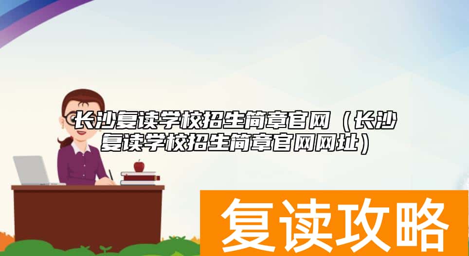 长沙复读学校招生简章官网（长沙复读学校招生简章官网网址）